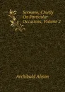 Sermons, Chiefly On Particular Occasions, Volume 2 - Archibald Alison