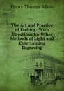 The Art and Practice of Etching: With Directions for Other Methods of Light and Entertaining Engraving - Henry Thomas Alken