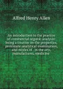 An introduction to the practice of commercial organic analysis: being a treatise on the properties, proximate analytical examination, and modes of . in the arts, manufactures, medicine . - Alfred Henry Allen