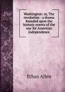 Washington: or, The revolution : a drama founded upon the historic events of the war for American independence - Ethan Allen