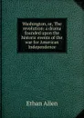 Washington, or, The revolution: a drama founded upon the historic events of the war for American Independence - Ethan Allen