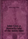 John Gray. a Kentucky tale of the olden time - James Lane Allen