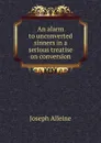 An alarm to unconverted sinners in a serious treatise on conversion - Joseph Alleine