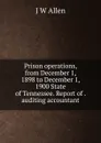 Prison operations, from December 1, 1898 to December 1, 1900 State of Tennessee. Report of . auditing accountant - J W Allen