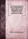 The American poultry yard: comprising the origin, history, and description of the different breeds of domestic poultry - D J. b. 1804 Browne