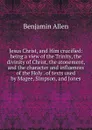 Jesus Christ, and Him crucified: being a view of the Trinity, the divinity of Christ, the atonement, and the character and influences of the Holy . of texts used by Magee, Simpson, and Jones - Benjamin Allen