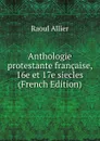 Anthologie protestante francaise, 16e et 17e siecles (French Edition) - Raoul Allier