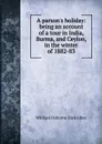 A parson.s holiday: being an account of a tour in India, Burma, and Ceylon, in the winter of 1882-83 - William Osborne Bird Allen