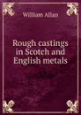 Rough castings in Scotch and English metals - William Allan