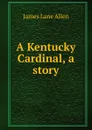 A Kentucky Cardinal, a story - James Lane Allen