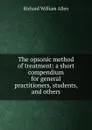 The opsonic method of treatment: a short compendium for general practitioners, students, and others - Richard William Allen