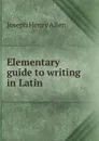 Elementary guide to writing in Latin - Joseph Henry Allen