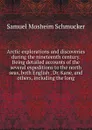 Arctic explorations and discoveries during the nineteenth century. Being detailed accounts of the several expeditions to the north seas, both English . Dr. Kane, and others, including the long - Samuel Mosheim Schmucker