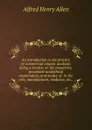 An introduction to the practice of commercial organic analysis; being a treatise on the properties, proximate analythical examination, and modes of . in the arts, manufactures, medicine, .c., - Alfred Henry Allen