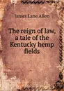 The reign of law, a tale of the Kentucky hemp fields - James Lane Allen