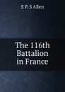 The 116th Battalion in France - E P. S Allen