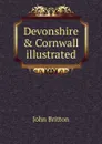 Devonshire . Cornwall illustrated - John Britton