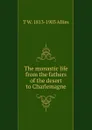 The monastic life from the fathers of the desert to Charlemagne - T W. 1813-1903 Allies