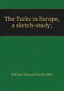 The Turks in Europe, a sketch-study; - William Edward David Allen