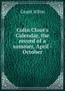 Colin Clout.s Calendar, the record of a summer, April - October - Grant Allen