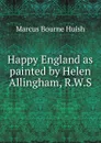 Happy England as painted by Helen Allingham, R.W.S - Marcus Bourne Huish