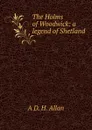 The Holms of Woodwick: a legend of Shetland - A D. H. Allan