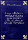 Songs, ballads and stories, including many now first collected, the rest rev. and rearranged - William Allingham