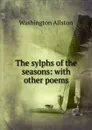 The sylphs of the seasons: with other poems - Washington Allston