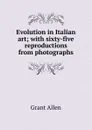 Evolution in Italian art; with sixty-five reproductions from photographs - Grant Allen