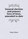 General election and primary laws of Iowa, amended to date - Iowa Iowa