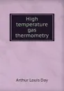 High temperature gas thermometry - Arthur Louis Day