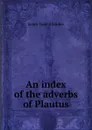 An index of the adverbs of Plautus - James Todd Allardice