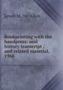 Bookprinting with the handpress: oral history transcript / and related material, 1968 - Lewis M. ive Allen