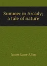 Summer in Arcady; a tale of nature - James Lane Allen
