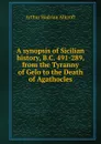 A synopsis of Sicilian history, B.C. 491-289, from the Tyranny of Gelo to the Death of Agathocles - Arthur Hadrian Allcroft