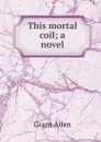 This mortal coil; a novel - Grant Allen