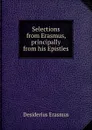 Selections from Erasmus, principally from his Epistles - Erasmus Desiderius