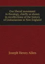 Our liberal movement in theology, chiefly as shown in recollections of the history of Unitarianism in New England - Joseph Henry Allen