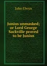 Junius unmasked; or Lord George Sackville proved to be Junius. - John Elwyn