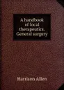 A handbook of local therapeutics. General surgery - Harrison Allen