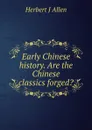 Early Chinese history. Are the Chinese classics forged. - Herbert J Allen