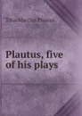 Plautus, five of his plays - Titus Maccius Plautus