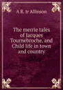 The merrie tales of Jacques Tournebroche, and Child life in town and country - A R. tr Allinson