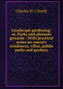 Landscape gardening: or, Parks and pleasure grounds : With practical notes on country residences, villas, public parks and gardens - Charles H. J Smith