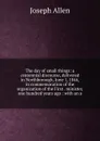 The day of small things: a centennial discourse, delivered in Northborough, June 1, 1846, in commemoration of the organization of the First . minister, one hundred years ago : with an a - Joseph Allen