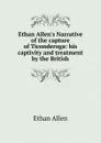 Ethan Allen.s Narrative of the capture of Ticonderoga: his captivity and treatment by the British - Ethan Allen