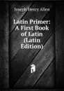 Latin Primer: A First Book of Latin (Latin Edition) - Joseph Henry Allen