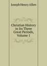 Christian History in Its Three Great Periods, Volume 1 - Joseph Henry Allen