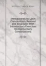 Introduction to Latin Composition, Revised and Enlarged: With Introductory Exercises On Elementary Constructions - William Francis Allen