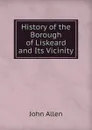 History of the Borough of Liskeard and Its Vicinity - John Allen